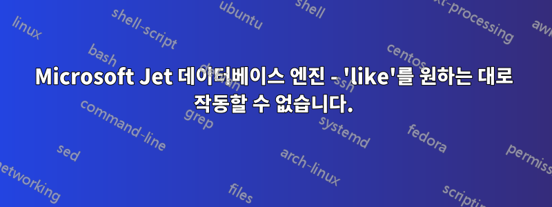 Microsoft Jet 데이터베이스 엔진 - 'like'를 원하는 대로 작동할 수 없습니다.