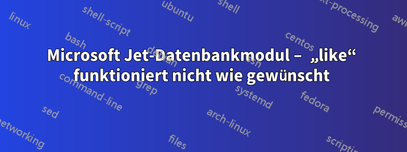 Microsoft Jet-Datenbankmodul – „like“ funktioniert nicht wie gewünscht