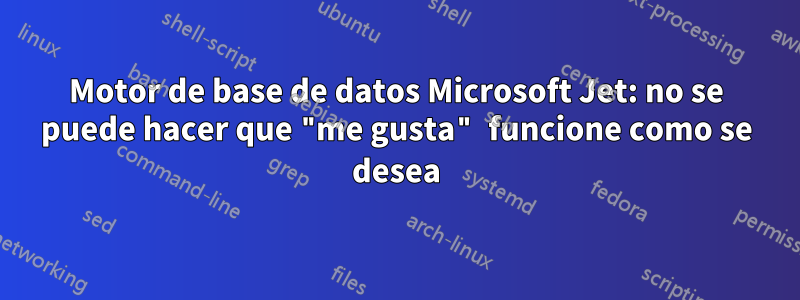 Motor de base de datos Microsoft Jet: no se puede hacer que "me gusta" funcione como se desea