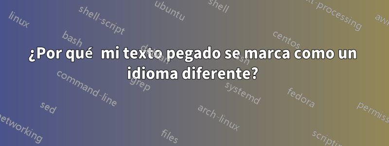 ¿Por qué mi texto pegado se marca como un idioma diferente?