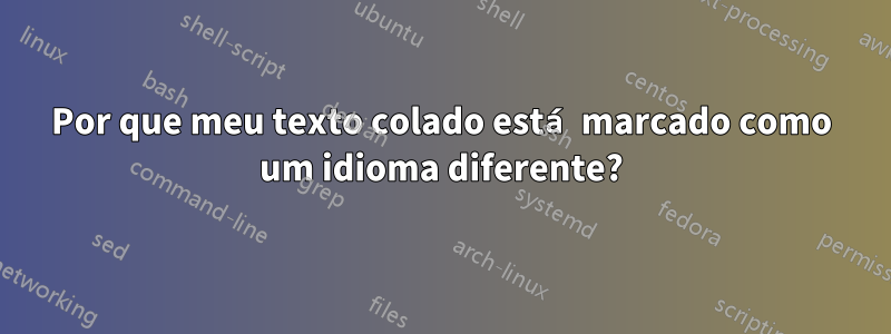 Por que meu texto colado está marcado como um idioma diferente?