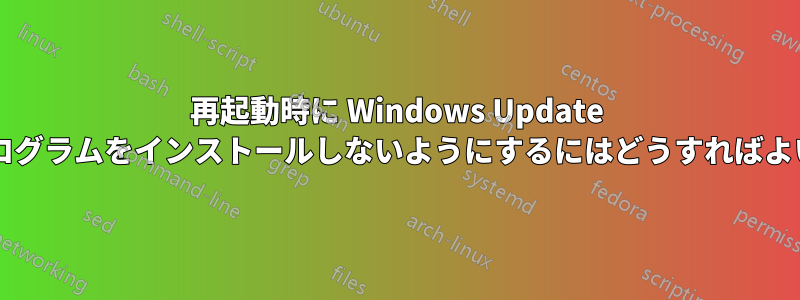 再起動時に Windows Update が更新プログラムをインストールしないようにするにはどうすればよいですか?