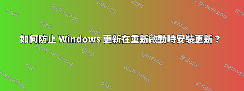 如何防止 Windows 更新在重新啟動時安裝更新？