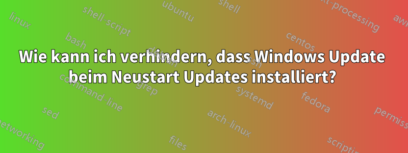 Wie kann ich verhindern, dass Windows Update beim Neustart Updates installiert?