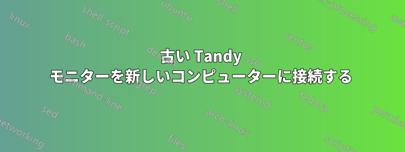 古い Tandy モニターを新しいコンピューターに接続する