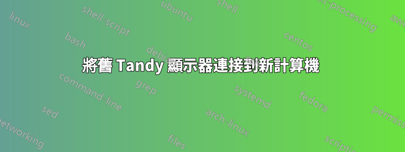 將舊 Tandy 顯示器連接到新計算機