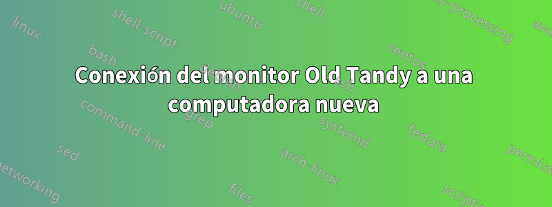 Conexión del monitor Old Tandy a una computadora nueva