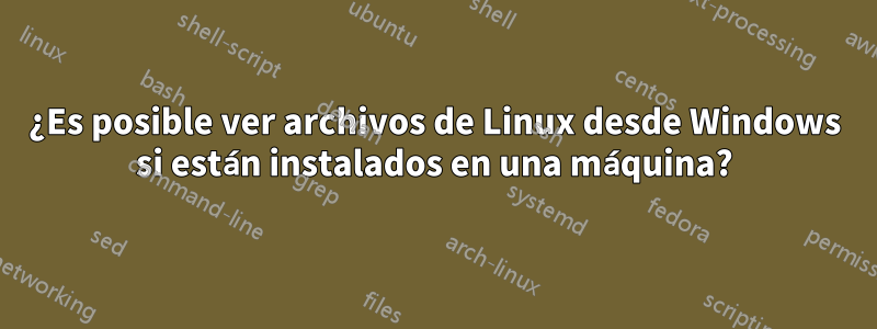 ¿Es posible ver archivos de Linux desde Windows si están instalados en una máquina?