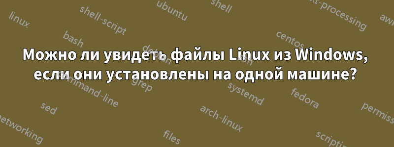 Можно ли увидеть файлы Linux из Windows, если они установлены на одной машине?