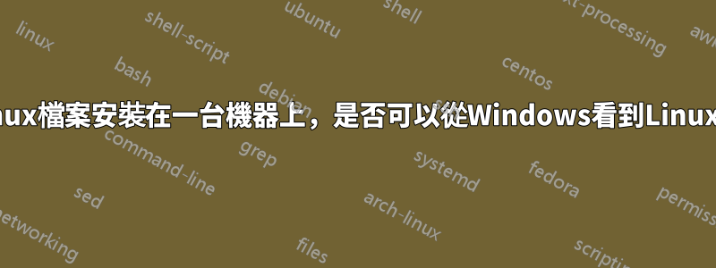 如果Linux檔案安裝在一台機器上，是否可以從Windows看到Linux檔案？