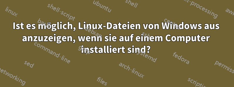 Ist es möglich, Linux-Dateien von Windows aus anzuzeigen, wenn sie auf einem Computer installiert sind?