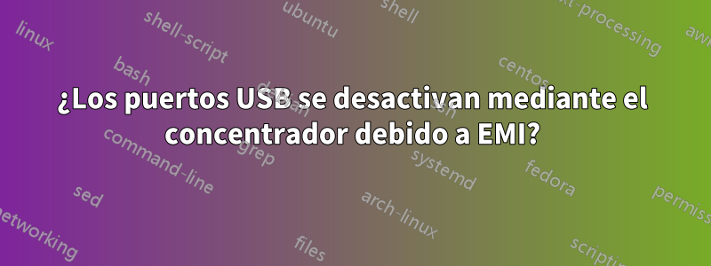 ¿Los puertos USB se desactivan mediante el concentrador debido a EMI?