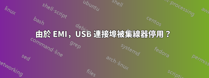 由於 EMI，USB 連接埠被集線器停用？