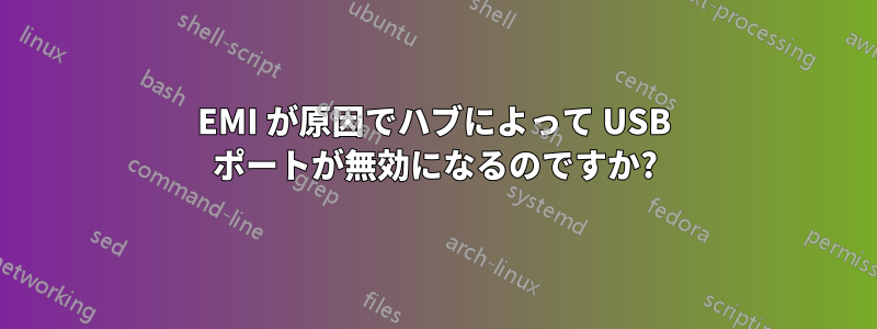 EMI が原因でハブによって USB ポートが無効になるのですか?