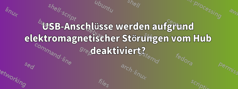 USB-Anschlüsse werden aufgrund elektromagnetischer Störungen vom Hub deaktiviert?