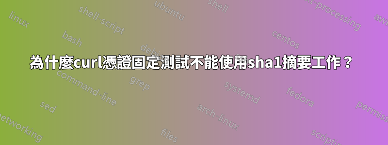 為什麼curl憑證固定測試不能使用sha1摘要工作？