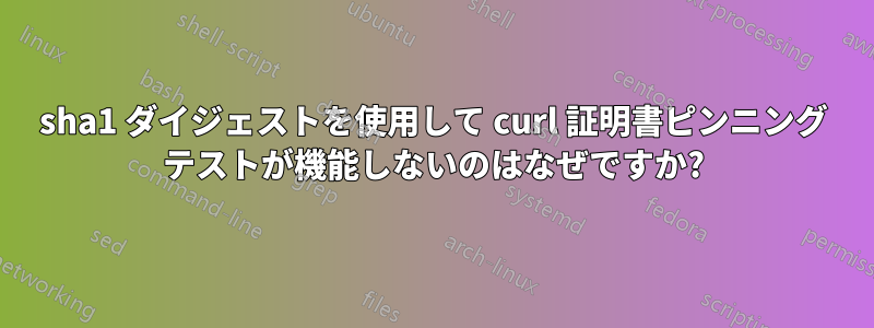 sha1 ダイジェストを使用して curl 証明書ピンニング テストが機能しないのはなぜですか?