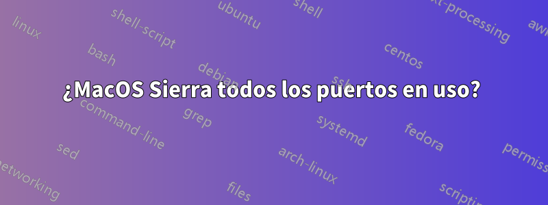 ¿MacOS Sierra todos los puertos en uso?