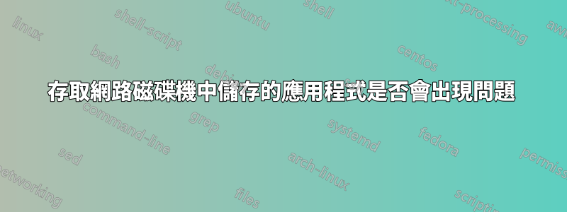 存取網路磁碟機中儲存的應用程式是否會出現問題