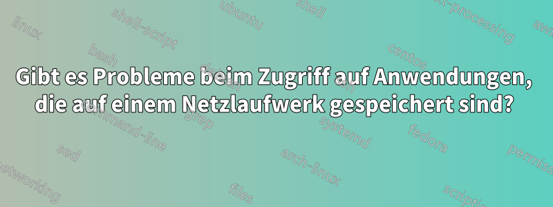 Gibt es Probleme beim Zugriff auf Anwendungen, die auf einem Netzlaufwerk gespeichert sind?