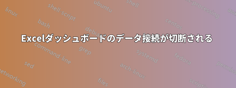 Excelダッシュボードのデータ接続が切断される