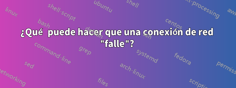 ¿Qué puede hacer que una conexión de red "falle"?