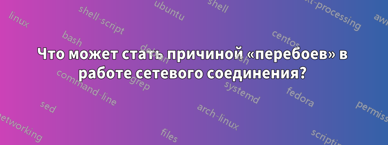 Что может стать причиной «перебоев» в работе сетевого соединения?