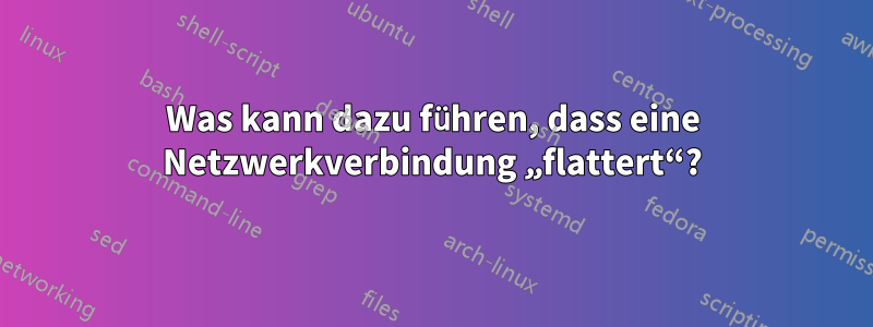 Was kann dazu führen, dass eine Netzwerkverbindung „flattert“?