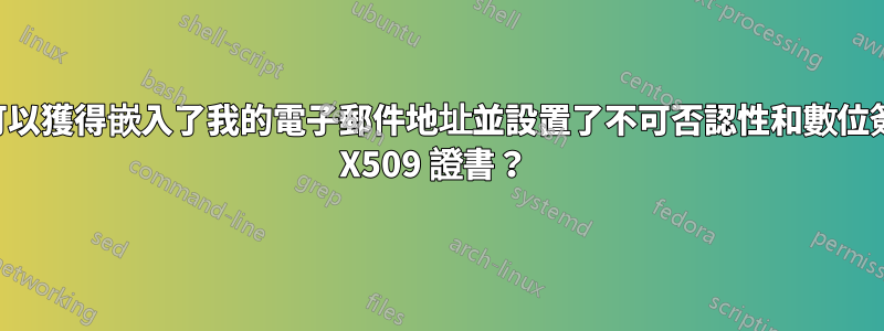 在哪裡可以獲得嵌入了我的電子郵件地址並設置了不可否認性和數位簽名位的 X509 證書？ 