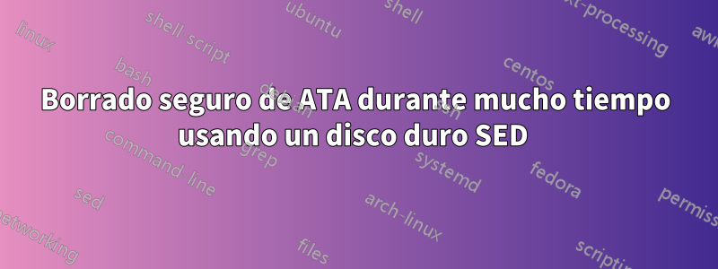 Borrado seguro de ATA durante mucho tiempo usando un disco duro SED 