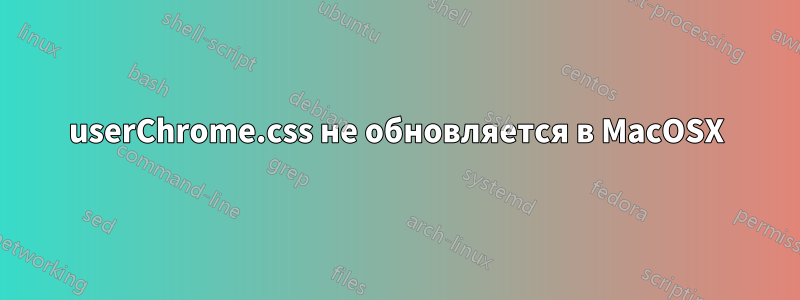 userChrome.css не обновляется в MacOSX