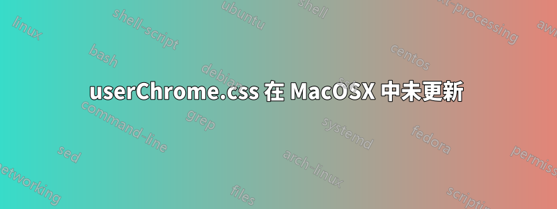 userChrome.css 在 MacOSX 中未更新