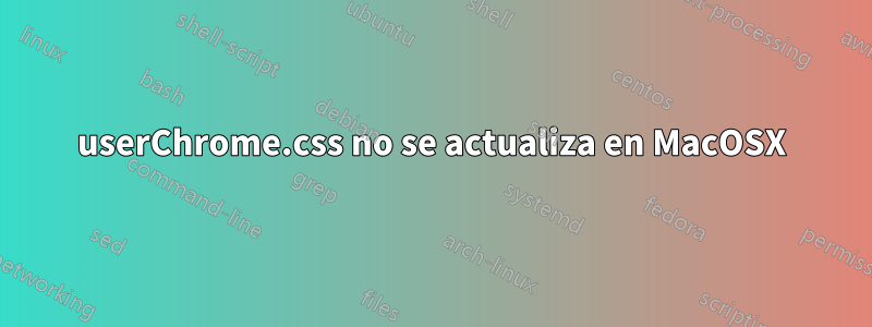 userChrome.css no se actualiza en MacOSX