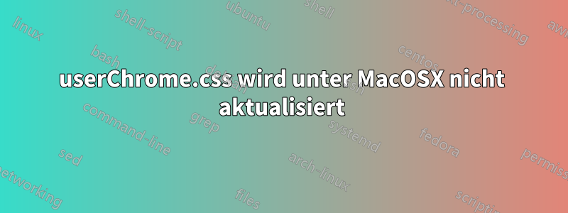 userChrome.css wird unter MacOSX nicht aktualisiert