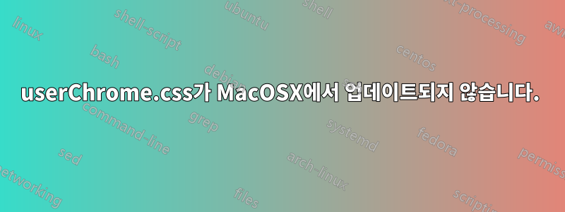 userChrome.css가 MacOSX에서 업데이트되지 않습니다.