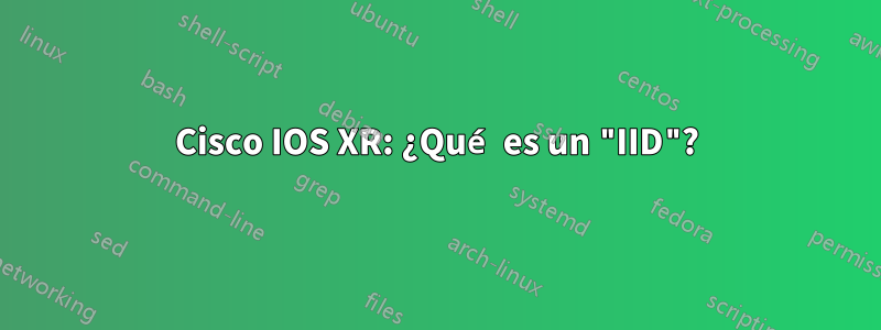 Cisco IOS XR: ¿Qué es un "IID"?