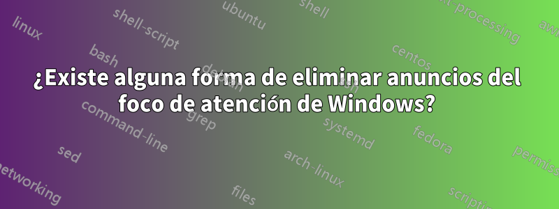 ¿Existe alguna forma de eliminar anuncios del foco de atención de Windows?