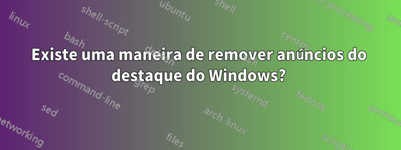 Existe uma maneira de remover anúncios do destaque do Windows?