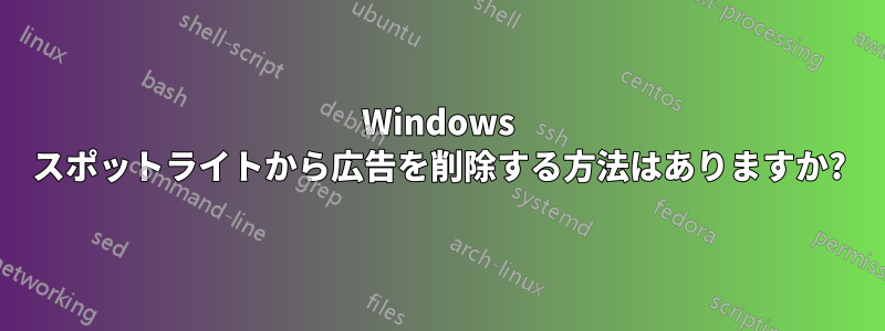 Windows スポットライトから広告を削除する方法はありますか?