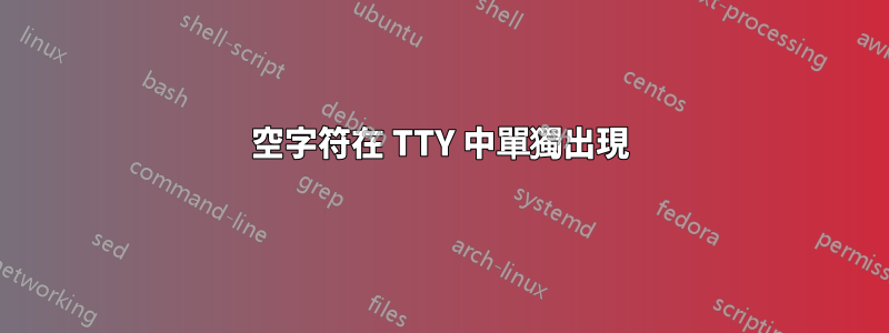 空字符在 TTY 中單獨出現