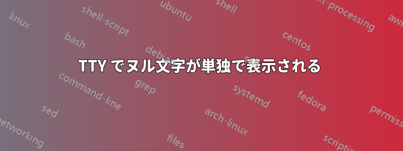 TTY でヌル文字が単独で表示される