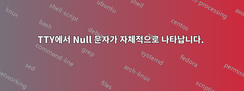 TTY에서 Null 문자가 자체적으로 나타납니다.