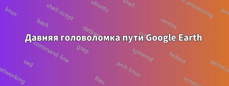 Давняя головоломка пути Google Earth