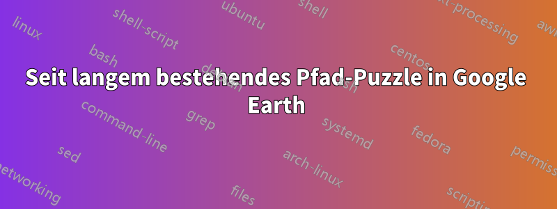 Seit langem bestehendes Pfad-Puzzle in Google Earth