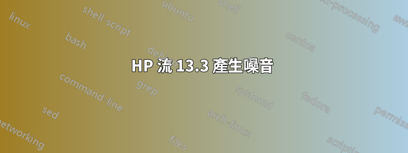 HP 流 13.3 產生噪音