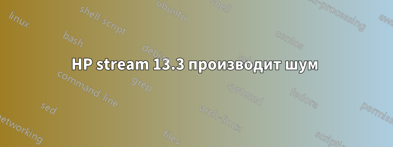 HP stream 13.3 производит шум