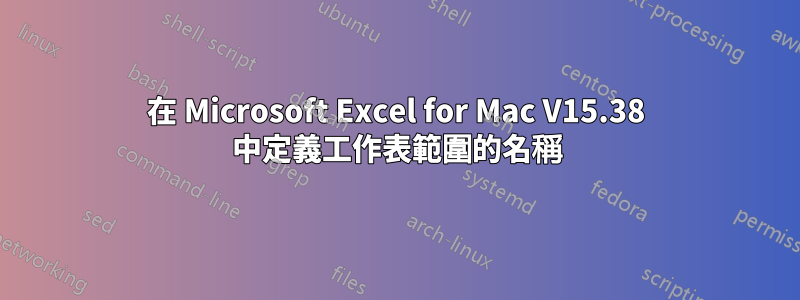 在 Microsoft Excel for Mac V15.38 中定義工作表範圍的名稱