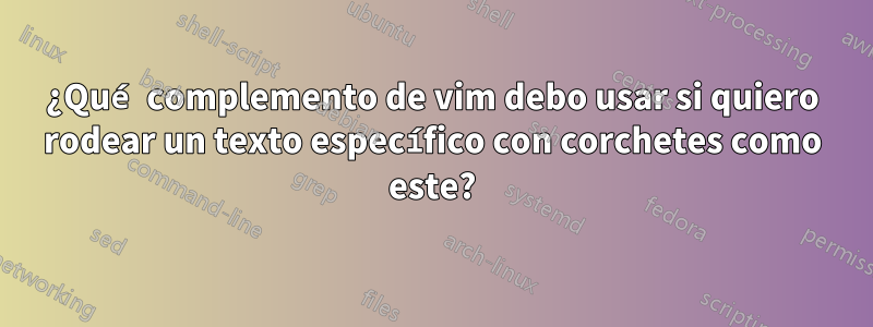 ¿Qué complemento de vim debo usar si quiero rodear un texto específico con corchetes como este?