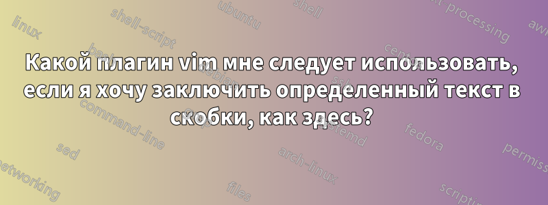 Какой плагин vim мне следует использовать, если я хочу заключить определенный текст в скобки, как здесь?