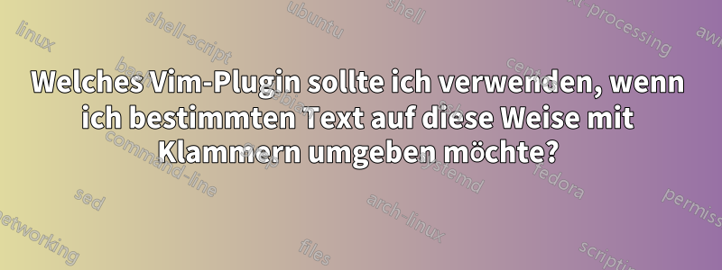 Welches Vim-Plugin sollte ich verwenden, wenn ich bestimmten Text auf diese Weise mit Klammern umgeben möchte?